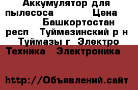 Аккумулятор для пылесоса 9P130SC › Цена ­ 1 950 - Башкортостан респ., Туймазинский р-н, Туймазы г. Электро-Техника » Электроника   